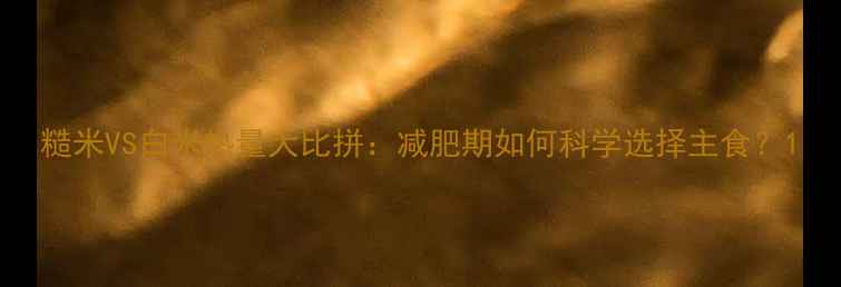 图片 糙米VS白米热量大比拼：减肥期如何科学选择主食？1