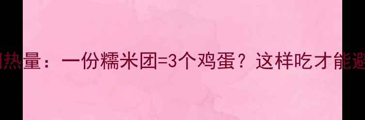 图片 糯米团减肥期热量：一份糯米团=3个鸡蛋？这样吃才能避免脂肪堆积2