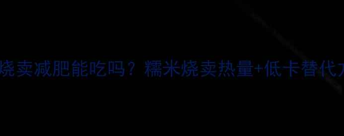 图片 糯米烧卖减肥能吃吗？糯米烧卖热量+低卡替代方案2