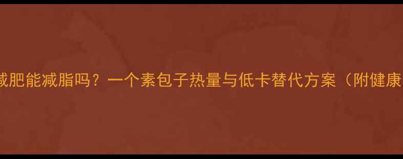 图片 素包子减肥能减脂吗？一个素包子热量与低卡替代方案（附健康食谱）2