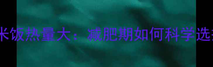 图片 素蒸饺与米饭热量大：减肥期如何科学选择主食？2