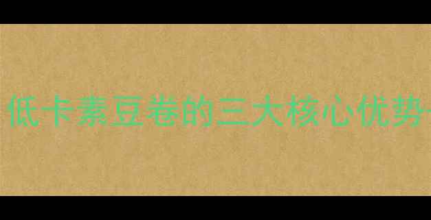 图片 素豆卷能减肥吗？低卡素豆卷的三大核心优势+附万能搭配公式1