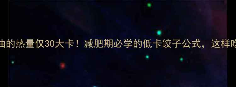 图片 素饺子不放油的热量仅30大卡！减肥期必学的低卡饺子公式，这样吃不饿还能瘦