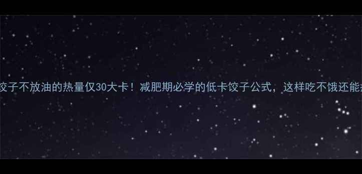 图片 素饺子不放油的热量仅30大卡！减肥期必学的低卡饺子公式，这样吃不饿还能瘦2