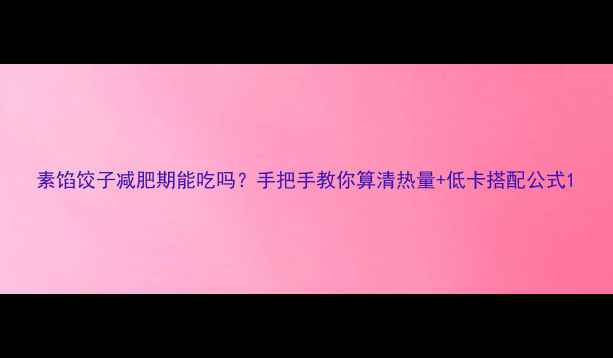 图片 素馅饺子减肥期能吃吗？手把手教你算清热量+低卡搭配公式1