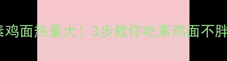 图片 素鸡面热量大！3步教你吃素鸡面不胖1