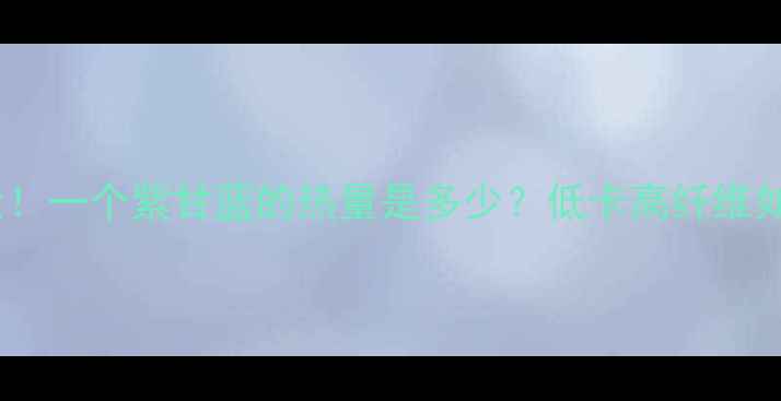 图片 紫甘蓝减肥效果大！一个紫甘蓝的热量是多少？低卡高纤维如何助力健康减脂2