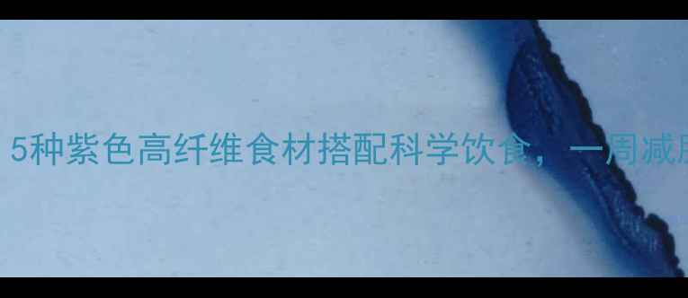 图片 紫甘蓝减肥食谱：5种紫色高纤维食材搭配科学饮食，一周减脂5斤的天然方案1