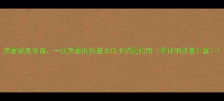 图片 紫薯减肥食谱：一块紫薯的热量及低卡搭配指南（附详细热量计算）1