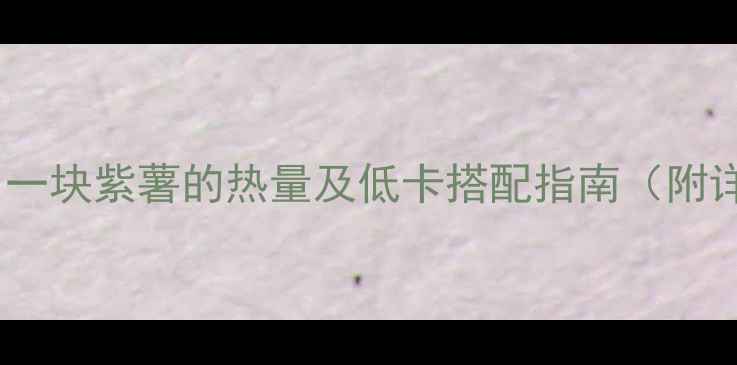 图片 紫薯减肥食谱：一块紫薯的热量及低卡搭配指南（附详细热量计算）2