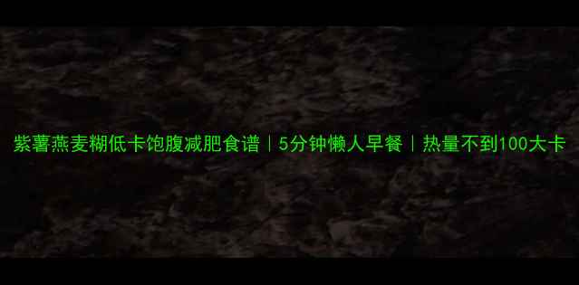 图片 紫薯燕麦糊低卡饱腹减肥食谱｜5分钟懒人早餐｜热量不到100大卡