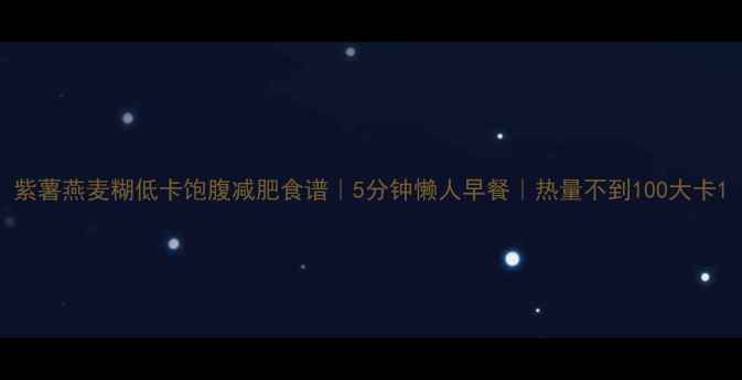 图片 紫薯燕麦糊低卡饱腹减肥食谱｜5分钟懒人早餐｜热量不到100大卡1