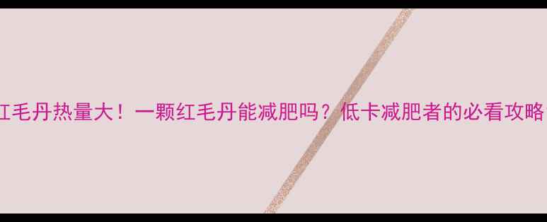 图片 红毛丹热量大！一颗红毛丹能减肥吗？低卡减肥者的必看攻略1