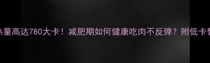 图片 红烧肉热量高达780大卡！减肥期如何健康吃肉不反弹？附低卡替代方案