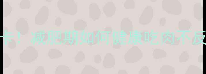 图片 红烧肉热量高达780大卡！减肥期如何健康吃肉不反弹？附低卡替代方案1