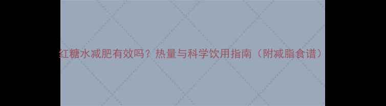 图片 红糖水减肥有效吗？热量与科学饮用指南（附减脂食谱）