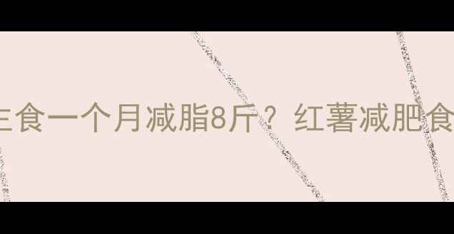 图片 红薯作为低卡主食一个月减脂8斤？红薯减肥食谱和搭配技巧1