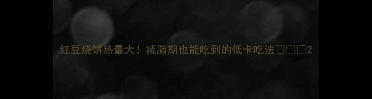 图片 红豆烧饼热量大！减脂期也能吃到的低卡吃法✨🍪💪2