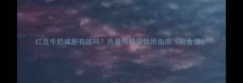 图片 红豆牛奶减肥有效吗？热量与科学饮用指南（附食谱）