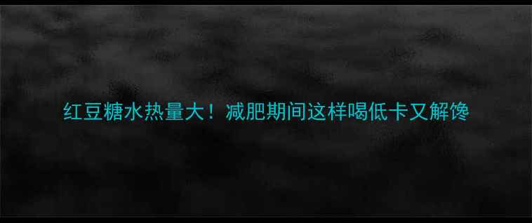 图片 红豆糖水热量大！减肥期间这样喝低卡又解馋