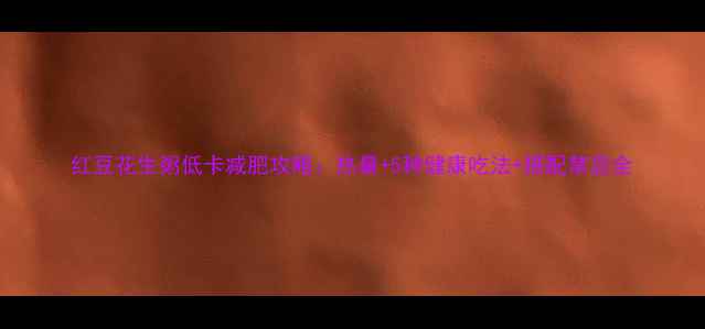 图片 红豆花生粥低卡减肥攻略：热量+5种健康吃法+搭配禁忌全