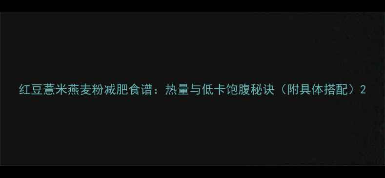 图片 红豆薏米燕麦粉减肥食谱：热量与低卡饱腹秘诀（附具体搭配）2