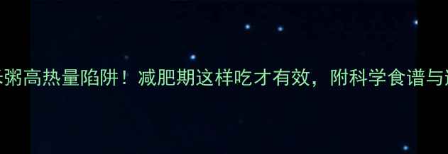 图片 红豆薏米粥高热量陷阱！减肥期这样吃才有效，附科学食谱与避坑指南