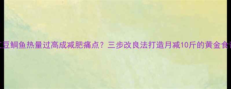 图片 红豆鲷鱼热量过高成减肥痛点？三步改良法打造月减10斤的黄金食谱