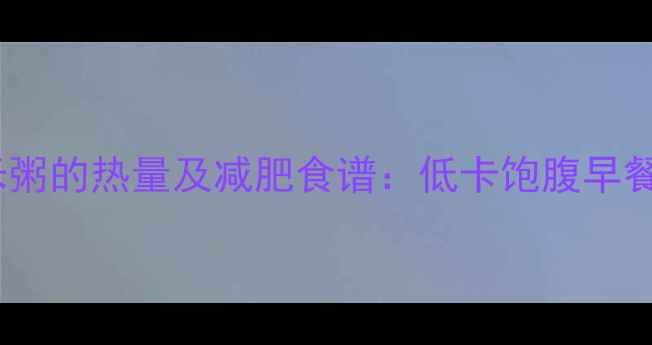 图片 红豆麦片小米粥的热量及减肥食谱：低卡饱腹早餐搭配全攻略1
