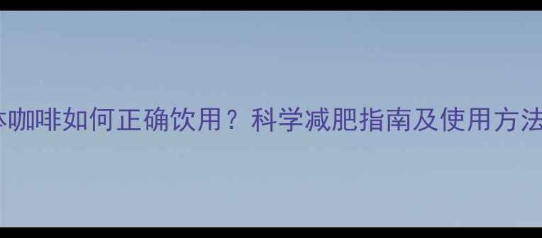图片 纤体咖啡如何正确饮用？科学减肥指南及使用方法全2