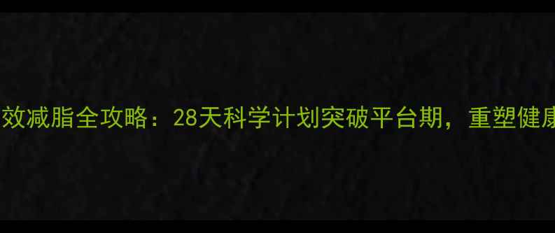 图片 线上高效减脂全攻略：28天科学计划突破平台期，重塑健康体态1