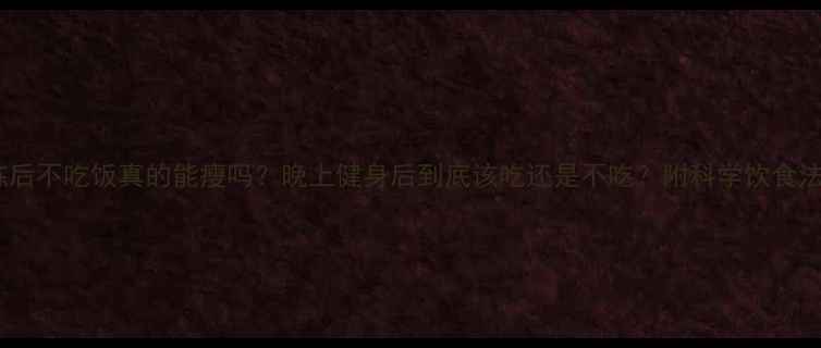 图片 练后不吃饭真的能瘦吗？晚上健身后到底该吃还是不吃？附科学饮食法2