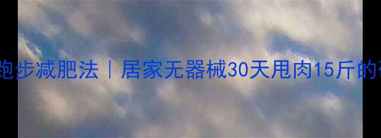 图片 练肌肉不跑步减肥法｜居家无器械30天甩肉15斤的硬核经验2