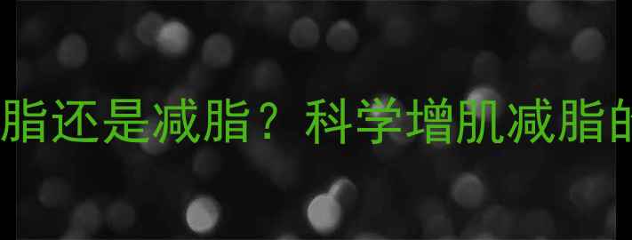 图片 练肌肉是增脂还是减脂？科学增肌减脂的黄金法则2
