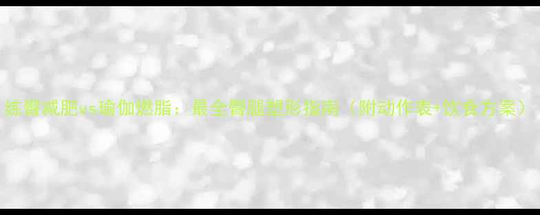 图片 练臀减肥vs瑜伽燃脂：最全臀腿塑形指南（附动作表+饮食方案）