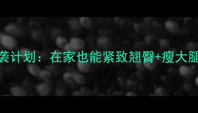 图片 练臀瘦腿｜30天臀腿逆袭计划：在家也能紧致翘臀+瘦大腿（附详细动作+饮食）2