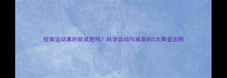 图片 经常运动真的能减肥吗？科学运动与减脂的5大黄金法则