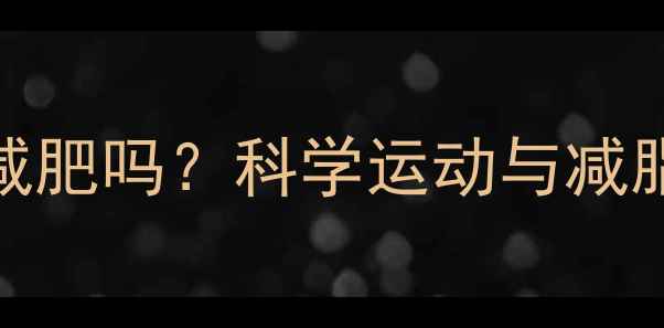 图片 经常运动真的能减肥吗？科学运动与减脂的5大黄金法则1