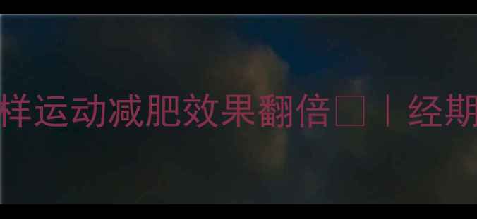 图片 经期减肥别偷懒！月经期这样运动减肥效果翻倍🔥｜经期运动指南+饮食搭配全攻略1