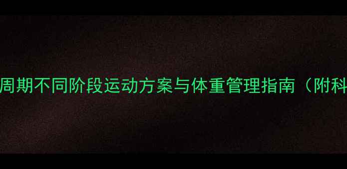 图片 经期减肥必看！月经周期不同阶段运动方案与体重管理指南（附科学饮食+避坑手册）2
