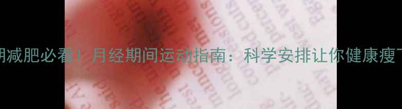 图片 经期减肥必看！月经期间运动指南：科学安排让你健康瘦下来