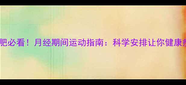 图片 经期减肥必看！月经期间运动指南：科学安排让你健康瘦下来1