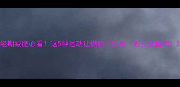 图片 经期减肥必看！这5种运动让燃脂不伤身（附安全指南）2