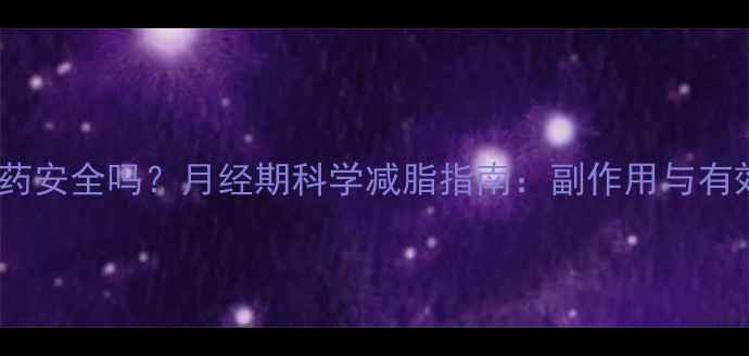 图片 经期减肥药安全吗？月经期科学减脂指南：副作用与有效方法全1