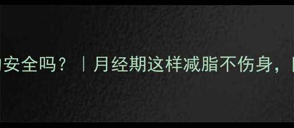 图片 经期减肥药真的安全吗？｜月经期这样减脂不伤身，附3个避坑指南2