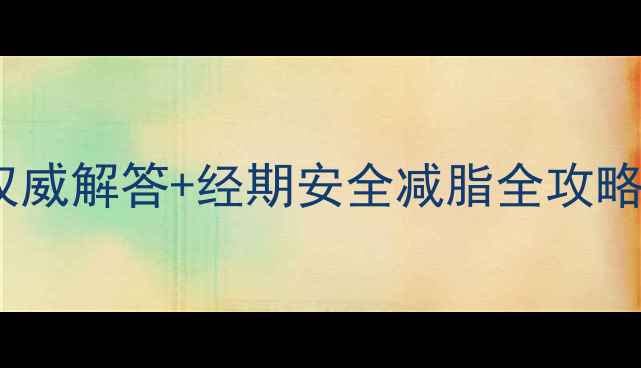 图片 经期减肥药能吃吗？权威解答+经期安全减脂全攻略（附科学饮食方案）1