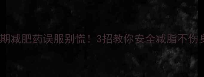 图片 经期减肥药误服别慌！3招教你安全减脂不伤身2