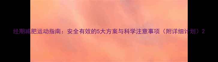 图片 经期减肥运动指南：安全有效的5大方案与科学注意事项（附详细计划）2