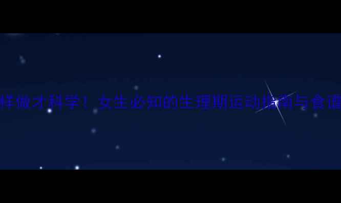 图片 经期减肥这样做才科学！女生必知的生理期运动指南与食谱调整全攻略