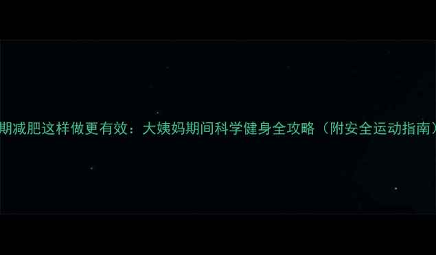 图片 经期减肥这样做更有效：大姨妈期间科学健身全攻略（附安全运动指南）2